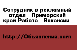 Сотрудник в рекламный отдел - Приморский край Работа » Вакансии   